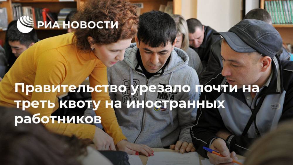 Правительство урезало почти на треть квоту на иностранных работников - ria.ru - Москва - Россия
