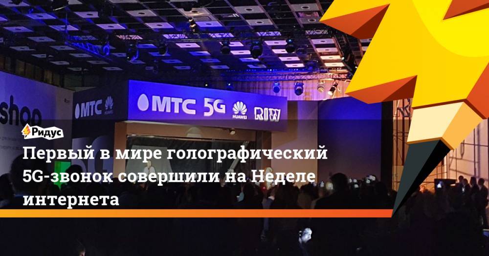 Оксана Тарасенко - Первый в мире голографический 5G-звонок совершили на Неделе интернета - ridus.ru - Москва
