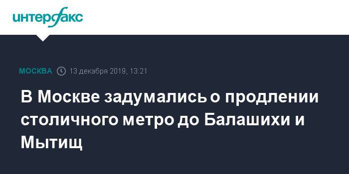 В Москве задумались о продлении столичного метро до Балашихи и Мытищ - interfax.ru - Москва