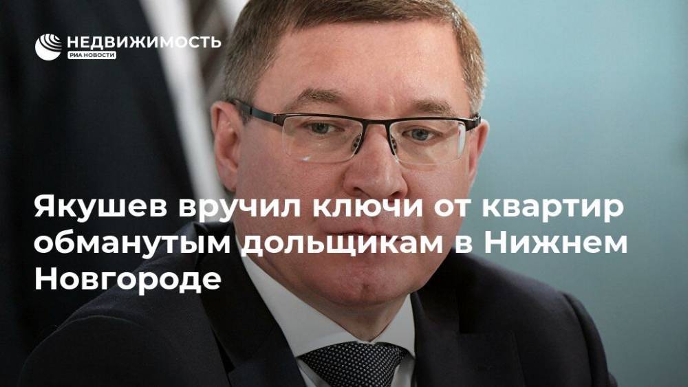 Глеб Никитин - Владимир Якушев - Якушев вручил ключи от квартир обманутым дольщикам в Нижнем Новгороде - realty.ria.ru - Нижегородская обл. - Нижний Новгород - Строительство