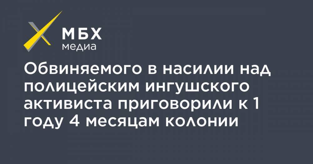 Обвиняемого в насилии над полицейским ингушского активиста приговорили к 1 году 4 месяцам колонии - mbk.news - Ставрополье
