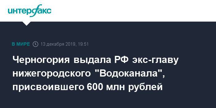 Ирина Волк - Александр Попов - Черногория выдала РФ экс-главу нижегородского "Водоканала", присвоившего 600 млн рублей - interfax.ru - Москва - Россия - Черногория