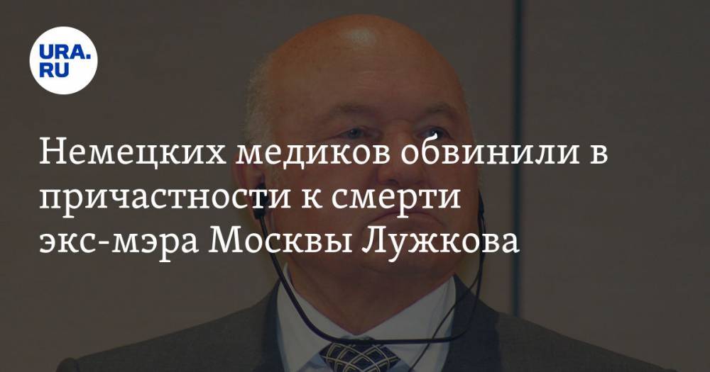 Андрей Караулов - Юрий Лужков - Немецких медиков обвинили в причастности к смерти экс-мэра Москвы Лужкова - ura.news - Москва