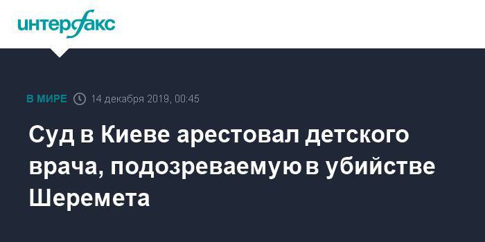 Павел Шеремет - Суд в Киеве арестовал детского врача, подозреваемую в убийстве Шеремета - interfax.ru - Москва - Украина - Киев