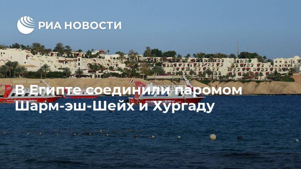 В Египте соединили паромом Шарм-эш-Шейх и Хургаду - ria.ru - Москва - Египет