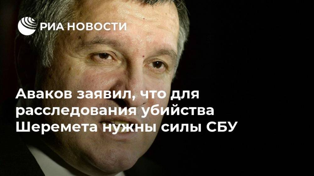 Арсен Аваков - Павел Шеремет - Аваков заявил, что для расследования убийства Шеремета нужны силы СБУ - ria.ru - Украина - Киев