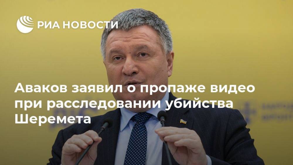 Арсен Аваков - Павел Шеремет - Савик Шустер - Аваков заявил о пропаже видео при расследовании убийства Шеремета - ria.ru - Украина - Киев