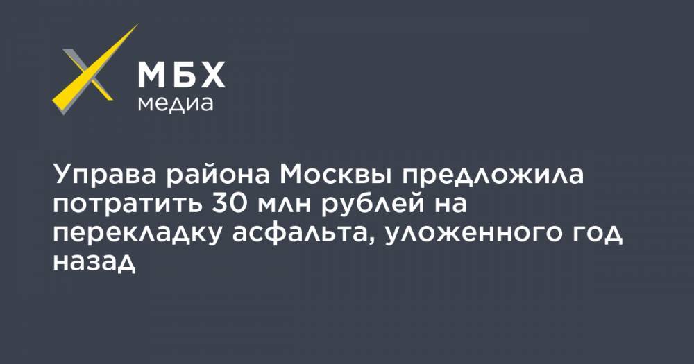 Управа района Москвы предложила потратить 30 млн рублей на перекладку асфальта, уложенного год назад - mbk.news - район Богородский