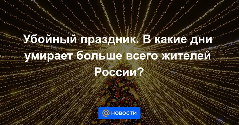 Убойный праздник. В какие дни умирает больше всего жителей России? - news.mail.ru - Россия