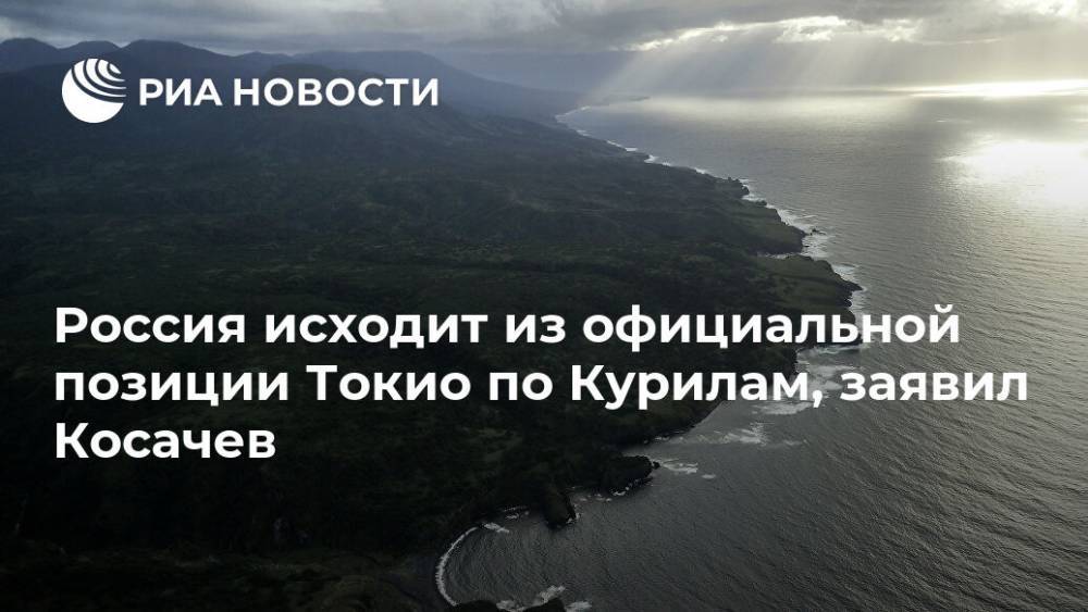 Константин Косачев - Россия исходит из официальной позиции Токио по Курилам, заявил Косачев - ria.ru - Москва - Россия - Токио - Япония