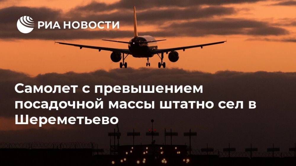 Самолет с превышением посадочной массы штатно сел в Шереметьево - ria.ru - Москва