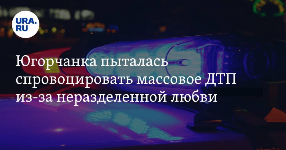 Югорчанка пыталась спровоцировать массовое ДТП из-за неразделенной любви. ВИДЕО - ura.news - Югра - Нефтеюганск