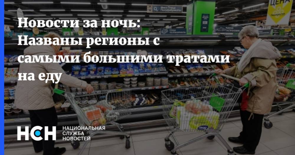 Новости за ночь: Названы регионы с самыми большими тратами на еду - nsn.fm - Москва - респ. Татарстан - респ. Ингушетия - респ. Дагестан - Югра