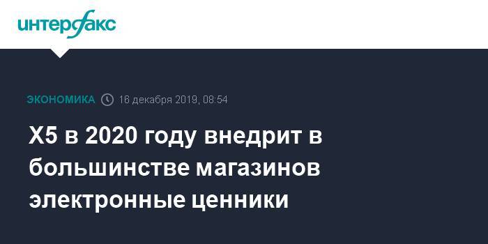 Игорь Шехтерман - X5 в 2020 году внедрит в большинстве магазинов электронные ценники - interfax.ru - Москва - Санкт-Петербург - Петербург