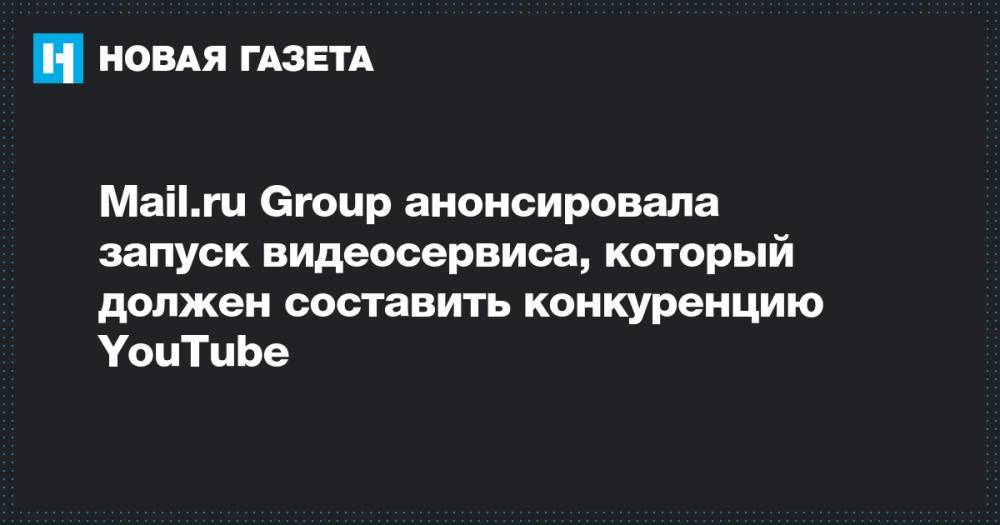 Борис Добродеев - Mail.ru Group анонсировала запуск видеосервиса, который должен составить конкуренцию YouTube - novayagazeta.ru