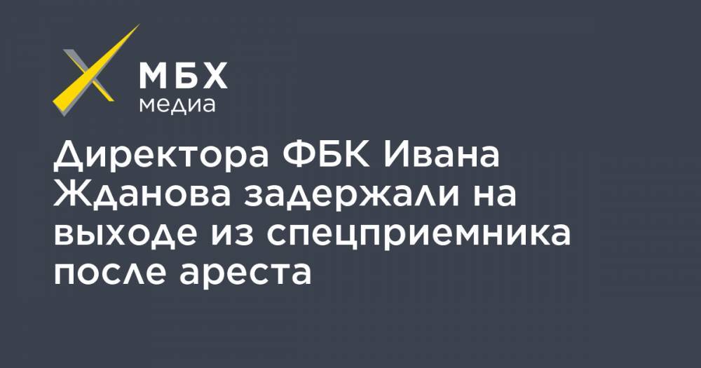 Иван Жданов - Директора ФБК Ивана Жданова задержали на выходе из спецприемника после ареста - mbk.news