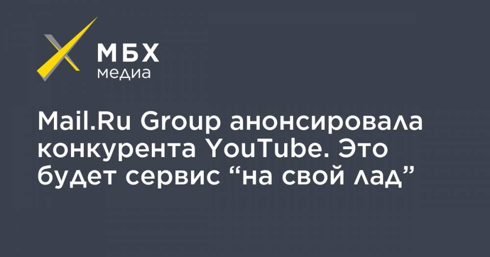 Борис Добродеев - Mail.Ru Group анонсировала конкурента YouTube. Это будет сервис “на свой лад” - mbk.news