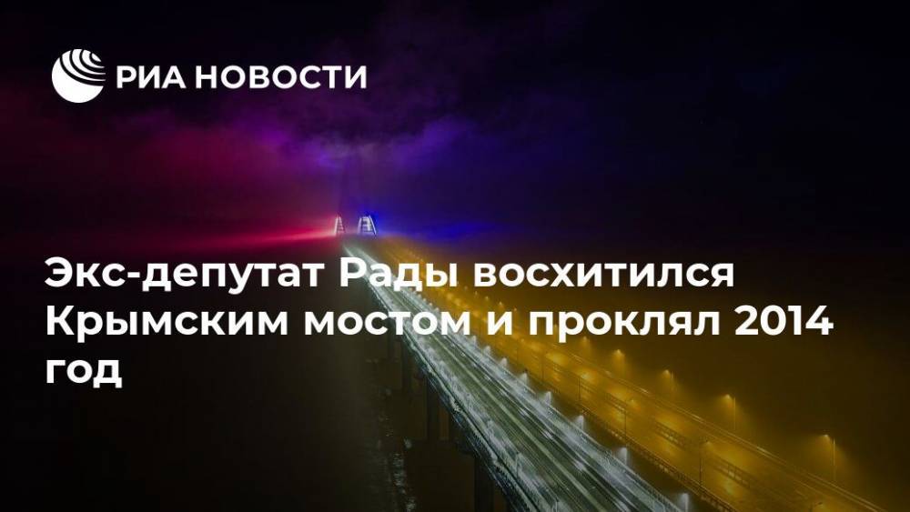 Алексей Журавко - Экс-депутат Рады восхитился Крымским мостом и проклял 2014 год - ria.ru - Москва - Россия - Украина - Крым