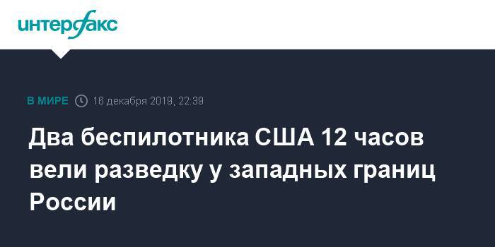 Два беспилотника США 12 часов вели разведку у западных границ России - interfax.ru - Москва - Россия - США - Украина - Румыния - Польша - Болгария - Греция