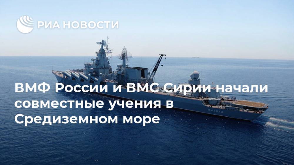 ВМФ России и ВМС Сирии начали совместные учения в Средиземном море - ria.ru - Россия - Сирия