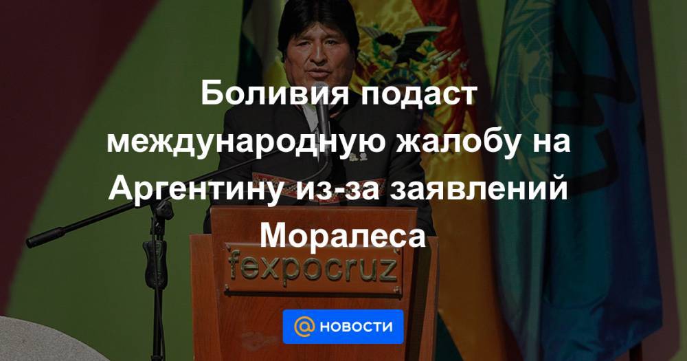 Эво Моралес - Боливия подаст международную жалобу на Аргентину из-за заявлений Моралеса - news.mail.ru - Боливия - Аргентина - Буэнос-Айрес