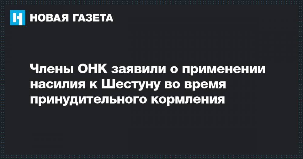 Марин Литвинович Онк - Члены ОНК заявили о применении насилия к Шестуну во время принудительного кормления - novayagazeta.ru