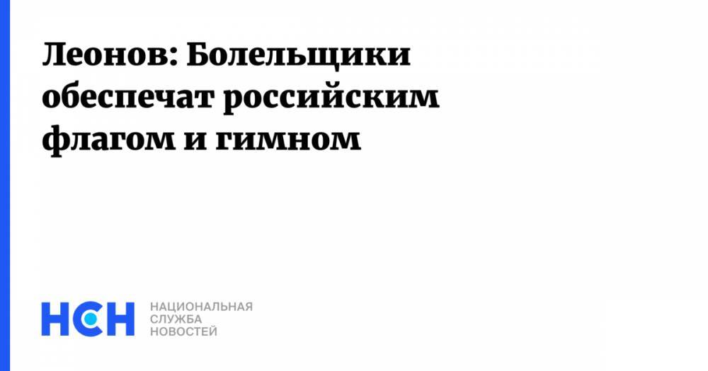 Михаил Лихачев - Леонов: Болельщики обеспечат российским флагом и гимном - nsn.fm - Россия