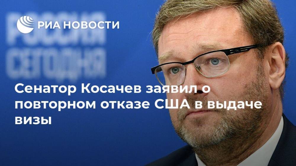 Константин Косачев - Сенатор Косачев заявил о повторном отказе США в выдаче визы - ria.ru - Москва - Россия - США - Нью-Йорк