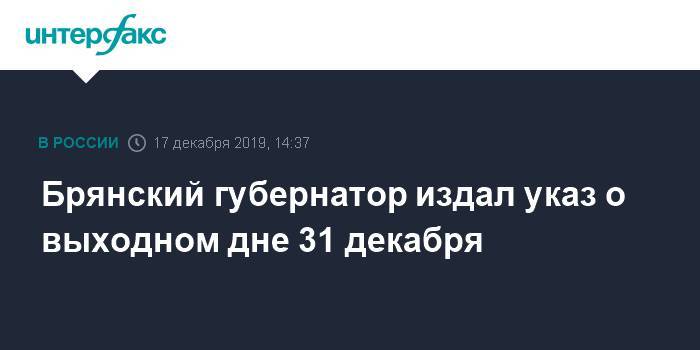 Александр Богомаз - Брянский губернатор издал указ о выходном дне 31 декабря - interfax.ru - Москва - Брянская обл.