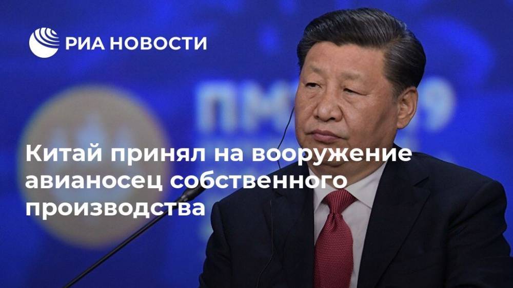 Си Цзиньпин - Китай принял на вооружение авианосец собственного производства - ria.ru - Китай - Украина - Санья