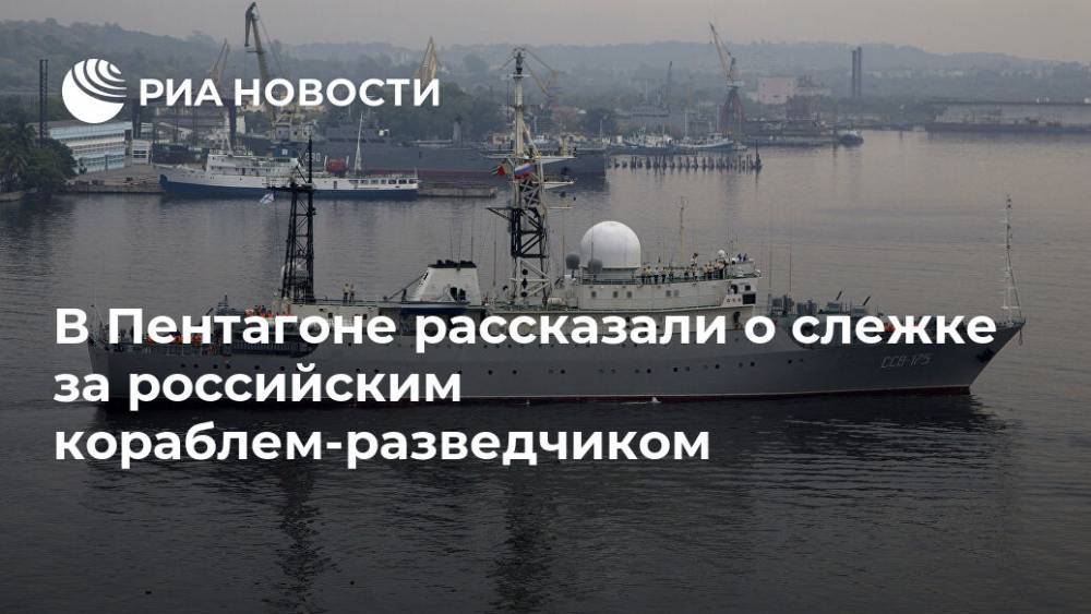 В Пентагоне рассказали о слежке за российским кораблем-разведчиком - ria.ru - Россия - США - Вашингтон
