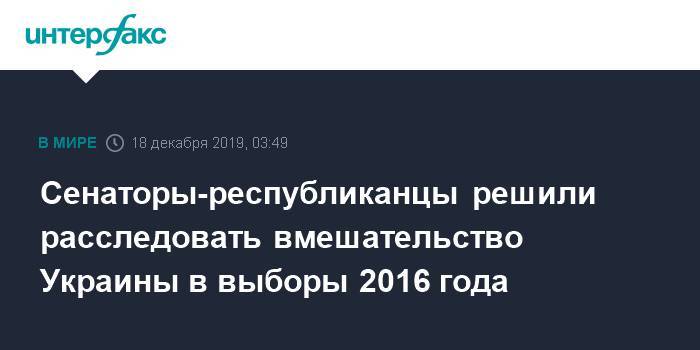 Сенаторы-республиканцы решили расследовать вмешательство Украины в выборы 2016 года - interfax.ru - Москва - США - Украина