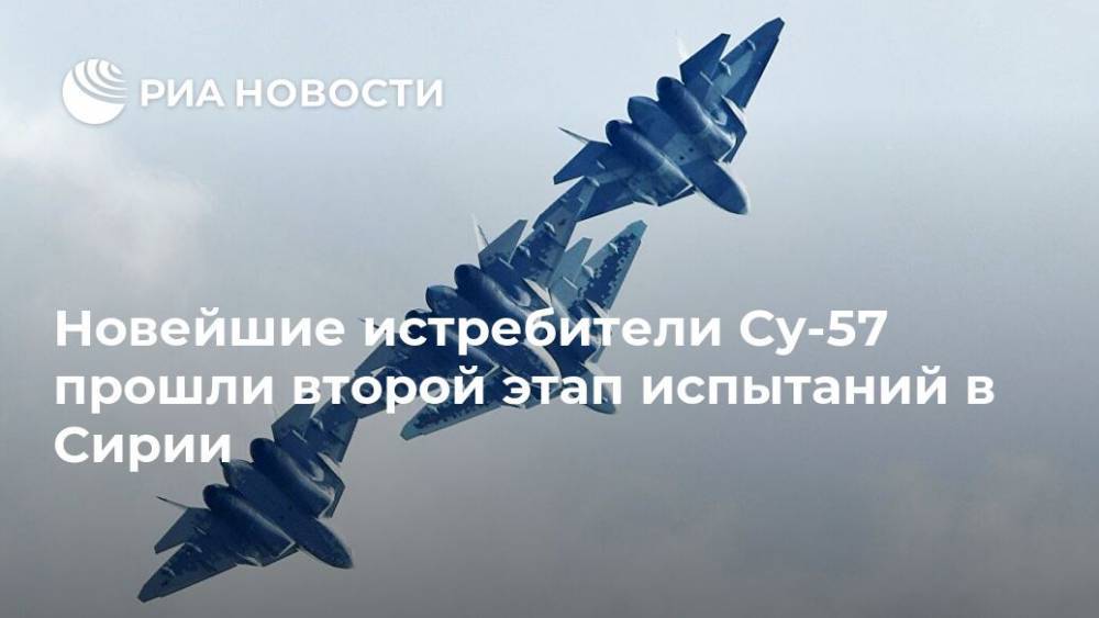 Валерий Герасимов - Новейшие истребители Су-57 прошли второй этап испытаний в Сирии - ria.ru - Москва - Россия - Сирия