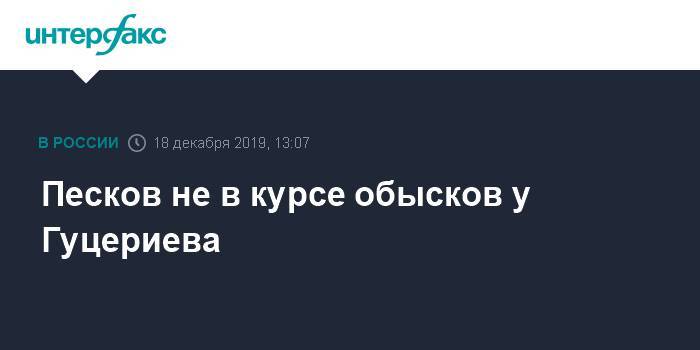 Дмитрий Песков - Михаил Гуцериев - Песков не в курсе обысков у Гуцериева - interfax.ru - Москва