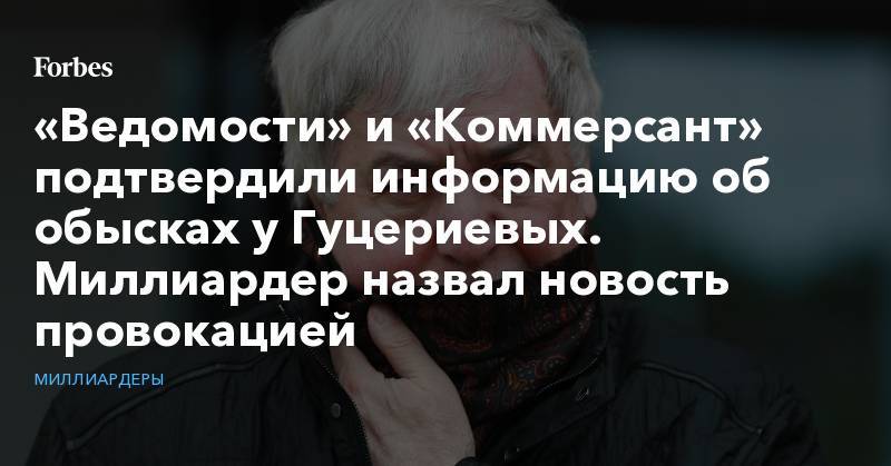 Михаил Гуцериев - «Ведомости» и «Коммерсант» подтвердили информацию об обысках у Гуцериевых. Миллиардер назвал новость провокацией - forbes.ru