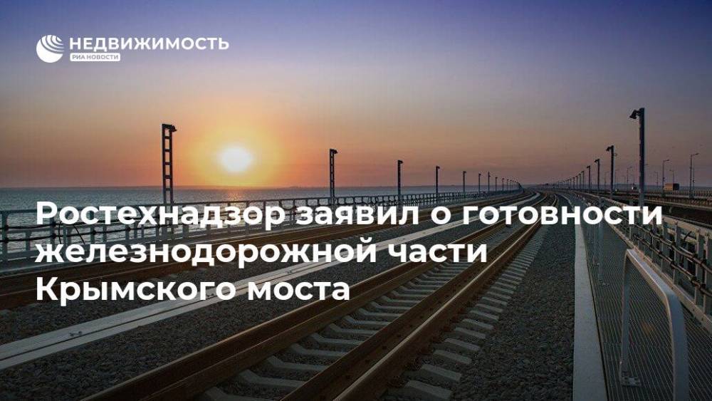 Ростехнадзор заявил о готовности железнодорожной части Крымского моста - realty.ria.ru - Москва - Россия