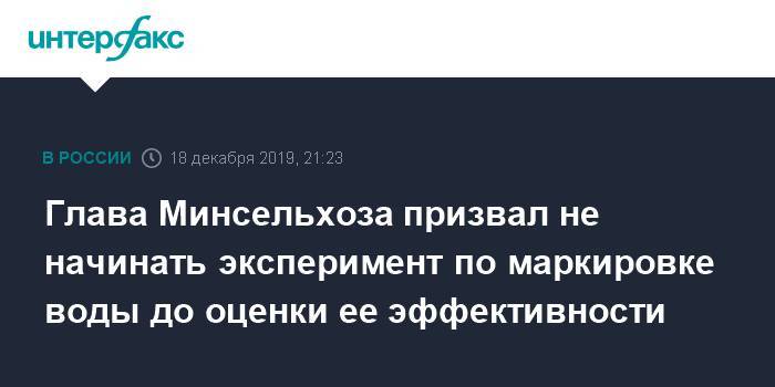 Дмитрий Патрушев - Глава Минсельхоза призвал не начинать эксперимент по маркировке воды до оценки ее эффективности - interfax.ru - Москва