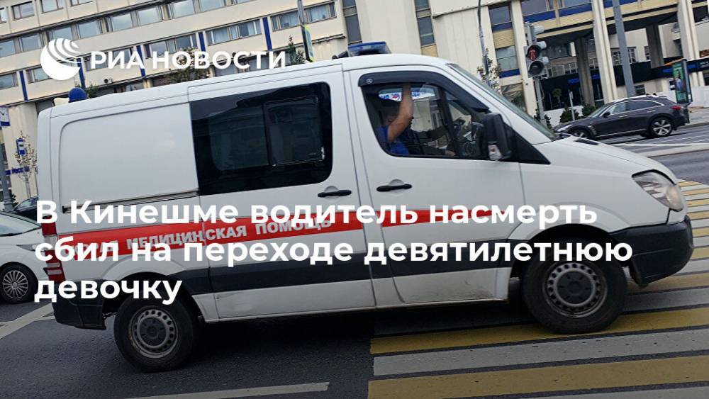 В Кинешме водитель насмерть сбил на переходе девятилетнюю девочку - ria.ru - Зеленоград - Брянск - Ивановская обл. - Кинешма