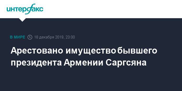 Серж Саргсян - Арестовано имущество бывшего президента Армении Саргсяна - interfax.ru - Москва - Армения