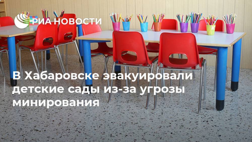 В Хабаровске эвакуировали детские сады из-за угрозы минирования - ria.ru - Хабаровск