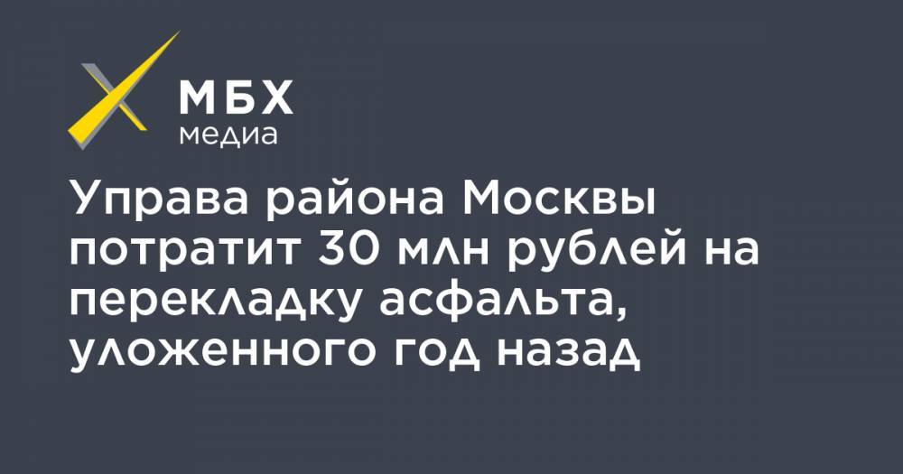 Управа района Москвы потратит 30 млн рублей на перекладку асфальта, уложенного год назад - mbk.news - район Богородский