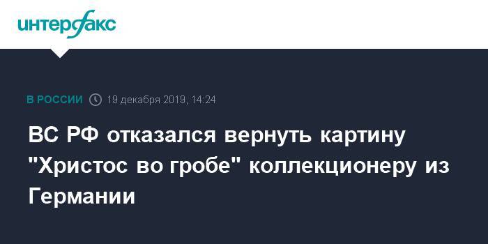 ВС РФ отказался вернуть картину "Христос во гробе" коллекционеру из Германии - interfax.ru - Москва - Россия - Германия