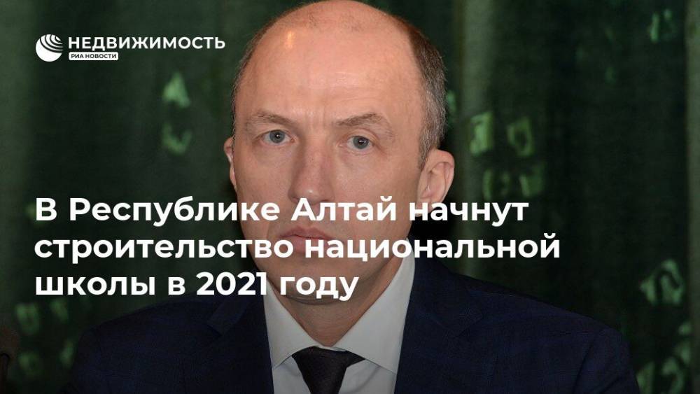 Владимир Путин - Олег Хорохордин - В Республике Алтай начнут строительство национальной школы в 2021 году - realty.ria.ru - Россия - Барнаул - респ. Алтай - Горно-Алтайск - Строительство