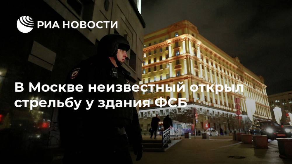В Москве неизвестный открыл стрельбу у здания ФСБ - ria.ru - Москва