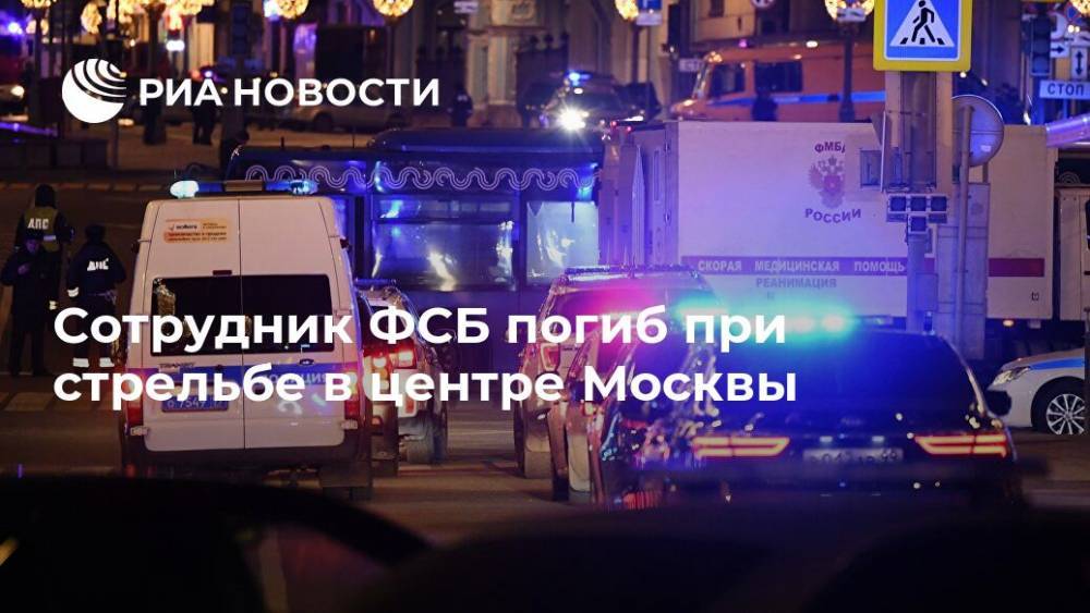 Сотрудник ФСБ погиб при стрельбе в центре Москвы - ria.ru - Москва