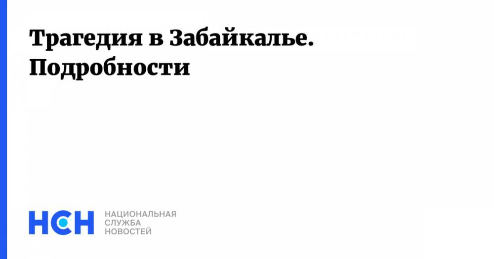 Александр Осипов - Трагедия в Забайкалье. Подробности - nsn.fm - Забайкальский край