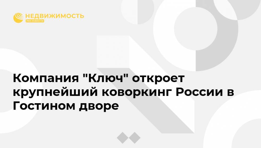 Алексей Богданов - Компания "Ключ" откроет крупнейший коворкинг России в Гостином дворе - realty.ria.ru - Москва