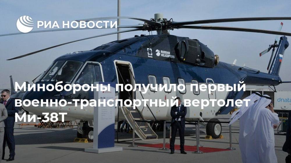 Андрей Богинский - Минобороны получило первый военно-транспортный вертолет Ми-38Т - ria.ru - Москва - Россия