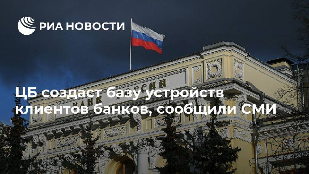 ЦБ создаст базу устройств клиентов банков, сообщили СМИ - ria.ru - Москва - Россия