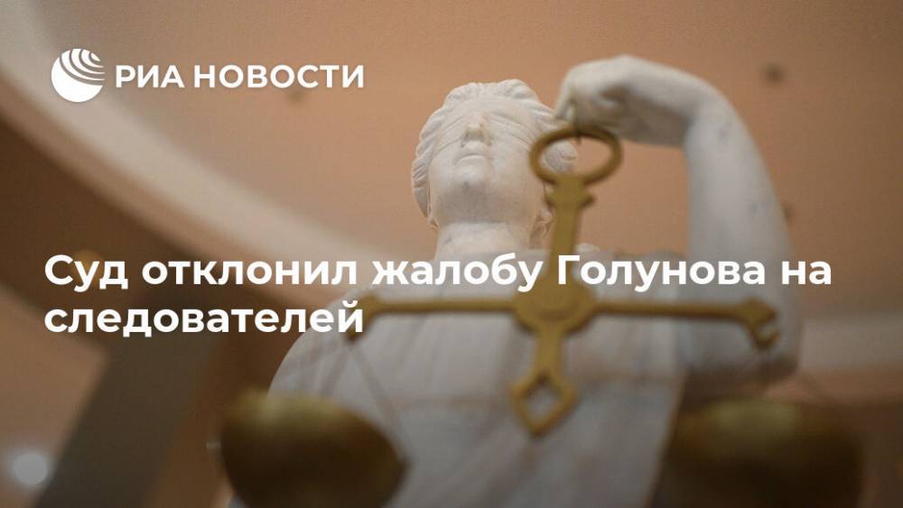 Иван Голунов - Суд отклонил жалобу Голунова на следователей - ria.ru - Москва